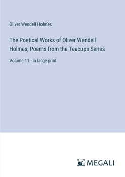 Paperback The Poetical Works of Oliver Wendell Holmes; Poems from the Teacups Series: Volume 11 - in large print Book