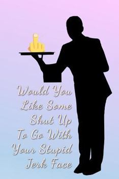 Paperback Would You Like Some Shut Up To Go With Your Stupid Jerk Face: Food Service Nightmares Book