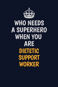 Paperback Who Needs A Superhero When You Are Dietetic support worker: Career journal, notebook and writing journal for encouraging men, women and kids. A framew Book