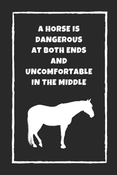 Paperback A Horse Is Dangerous At Both Ends, And Uncomfortable In The Middle: Themed Novelty Lined Notebook / Journal To Write In Perfect Gift Item (6 x 9 inche Book