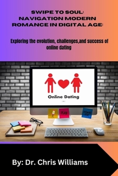 Paperback Swipe to Soul: NAVIGATING MODERN ROMANCE IN THE DIGITAL AGE: Exploring the Evolution, Challenges, and Successes of Online Dating Book