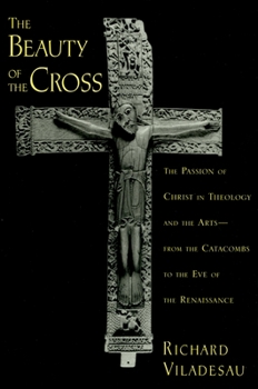 Paperback The Beauty of the Cross: The Passion of Christ in Theology and the Arts from the Catacombs to the Eve of the Renaissance Book