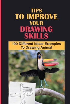 Paperback Tips To Improve Your Drawing Skills: 100 Different Ideas-Examples To Drawing Animal: Introduction To Drawing Book