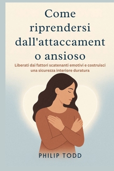 Paperback Come riprendersi dall'attaccamento ansioso: Liberati dai fattori scatenanti emotivi e costruisci una sicurezza interiore duratura [Italian] Book