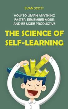 Paperback The Science of Self-Learning: How to Learn Anything Faster, Remember More, and be More Productive Book