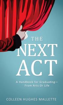 The Next Act: A Handbook For Graduating--from Arts or Life