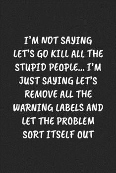 Paperback I'm Not Saying Let's Go Kill All The Stupid People... I'm Just Saying Let's Remove All The Warning Labels And Let The Problem Sort Itself Out: Funny N Book
