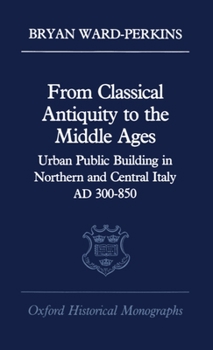 Hardcover From Classical Antiquity to the Middle Ages: Public Building in Northern and Central Italy, Ad 300-850 Book