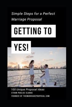 Paperback Getting to Yes!: How to Propose: Simple Steps for a Perfect Marriage Proposal. Plus 100 Unique Proposal Ideas Book