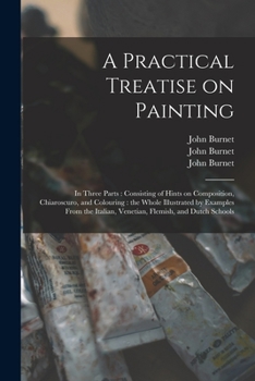 Paperback A Practical Treatise on Painting: in Three Parts: Consisting of Hints on Composition, Chiaroscuro, and Colouring: the Whole Illustrated by Examples Fr Book