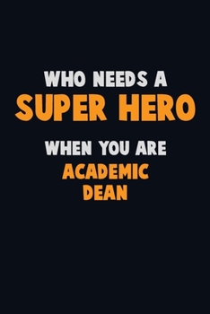 Who Need A SUPER HERO, When You Are Academic Dean: 6X9 Career  Pride 120 pages Writing Notebooks