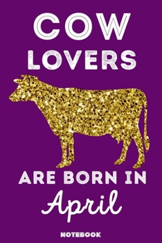 Cow Lovers Are Born in April : 120 Pages, 6x9, Soft Cover, Matte Finish, Lined Cow Journal, Funny Cow Notebook for Women, Gift