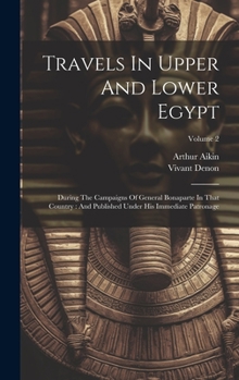 Hardcover Travels In Upper And Lower Egypt: During The Campaigns Of General Bonaparte In That Country: And Published Under His Immediate Patronage; Volume 2 Book