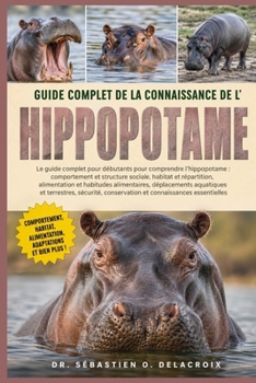 GUIDE COMPLET DE LA CONNAISSANCE DE L’ HIPPOPOTAME: Le guide complet pour débutants pour comprendre l’hippopotame : comportement et structure ... connaissances essentielles (French Edition)