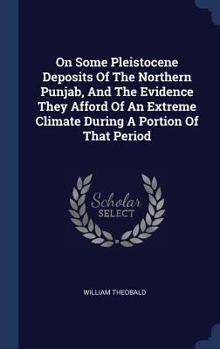 Hardcover On Some Pleistocene Deposits Of The Northern Punjab, And The Evidence They Afford Of An Extreme Climate During A Portion Of That Period Book
