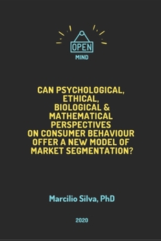 Can Psychological, Ethical, Biological and Mathematical Perspectives on Consumer Behaviour offer A New Model of Marketing Segmentation?