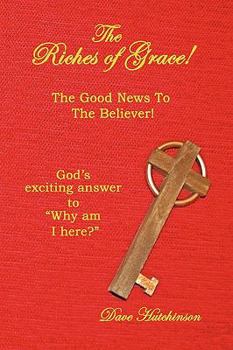 Paperback The Riches of Grace!: The Good News to the Believer! God's exciting answer to "Why am I here?" Book