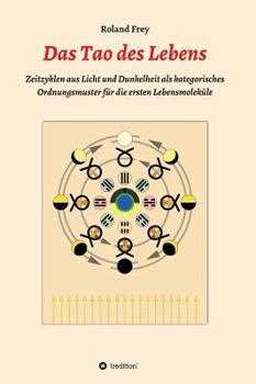 Hardcover Das Tao des Lebens: Zeitzyklen aus Licht und Dunkelheit als kategorisches Ordnungsmuster für die ersten Lebensmoleküle. [German] Book