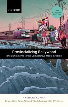 Hardcover Provincializing Bollywood: Bhojpuri Cinema in the Comparative Media Crucible Book