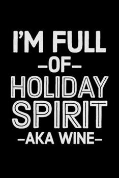 I'm Full Of Holiday Spirit AKA Wine: College Ruled Lined Writing Notebook Journal, 6x9, 120 Pages