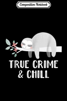 Composition Notebook: True Crime And Chill Sloth Funny Sloth s Journal/Notebook Blank Lined Ruled 6x9 100 Pages