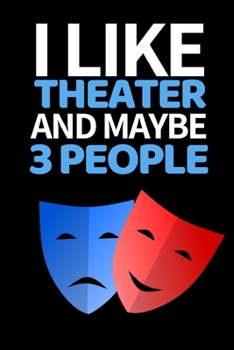 I Like Theater And Maybe 3 People: Funny Theater Lover Notebook/Journal (6” X 9”) Theater Gift Ideas For Actors