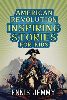 Paperback American Revolution Inspiring Stories for Kids: A Collection of Memorable True Tales About Courage, Goodness, Rescue, and Civic Duty To Inspire Young Book