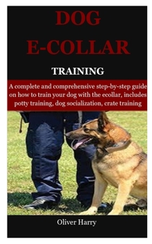 Paperback Dog E collar Training: A complete and comprehensive step-by-step guide on how to train your dog with the ecollar, includes potty training, do Book