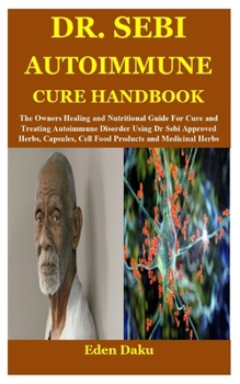 Paperback Dr. Sebi Autoimmune Cure Handbook: The Owners Healing and Nutritional Guide For Cure and Treating Autoimmune Disorder Using Dr Sebi Approved Herbs, Ca Book