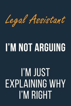 Legal Assistant I'm not Arguing im Just Explaining why I'm Right: Funny Gift Idea For Coworker, Boss & Friend | Blank Lined Journal