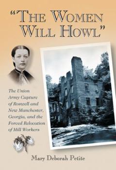 Paperback The Women Will Howl: The Union Army Capture of Roswell and New Manchester, Georgia, and the Forced Relocation of Mill Workers Book