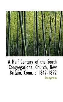 Paperback A Half Century of the South Congregational Church, New Britain, Conn.: 1842-1892 Book