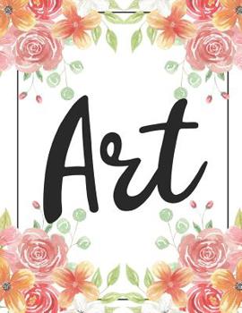 Art: 100 Pages College Ruled 8.5 X 11 Notebook - 1 Subject - Flower Chic - For Students, Teachers, Ta's, Note Taking, High School, College