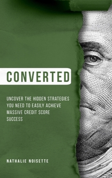 Converted: Uncover The Hidden Strategies You Need To Easily Achieve Massive Credit Score Success