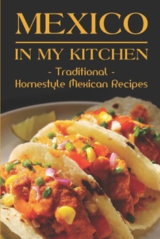 Paperback Mexico In My Kitchen: Traditional Homestyle Mexican Recipes: Vegetarian Mexican Cookbook Book