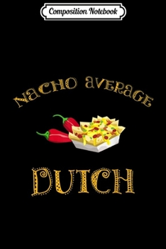 Composition Notebook: Nacho Average Dutch Funny Hispanic Mexican Gift Netherlands  Journal/Notebook Blank Lined Ruled 6x9 100 Pages