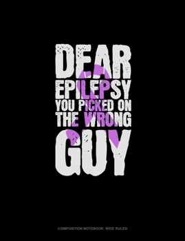 Dear Epilepsy You Picked On The Wrong Guy: Composition Notebook: Wide Ruled