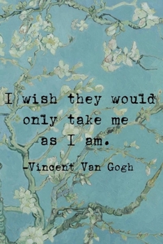 I Wish They Would Only Take Me As I Am.: Van Gogh Notebook Journal Composition Blank Lined Diary Notepad 120 Pages Paperback Flowers