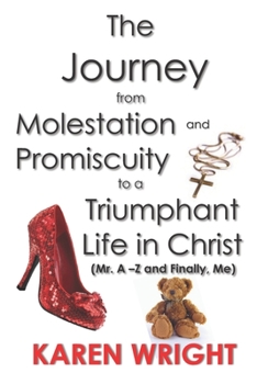 Paperback The Journey From Molestation and Promiscuity to a Triumphant Life in Christ: Mr. A - Z and Finally, Me Book