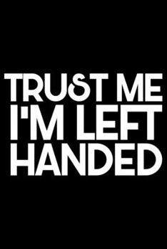 Trust Me I'm Left Handed: Gifts for Left Handed Journal Notebook – Lefties Journal Notebook Gifts - Left Handed Gifts Notebook Journal – Funny Left Handed Journal