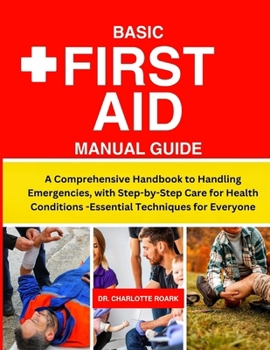Paperback Basic First Aid Manual Guide: A Comprehensive Handbook to Handling Emergencies, with Step-by-Step Care for Health Conditions -Essential Techniques f Book