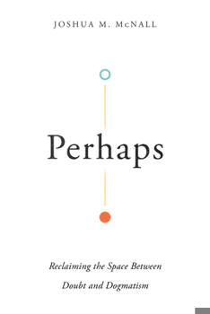 Perhaps: Reclaiming the Space Between Doubt and Dogmatism