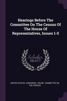 Hearings Before the Committee on the Census of the House of Representatives, Issues 1-5