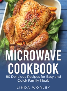 Hardcover Microwave Cookbook: 80 Delicious Recipes for Easy and Quick Family Meals Book