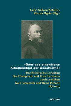 Uber Das Eigentliche Arbeitsgebiet Der Geschichte: Der Briefwechsel Zwischen Karl Lamprecht Und Ernst Bernheimsowie Zwischen Karl Lamprecht Und Henri Pirenne1878-1915