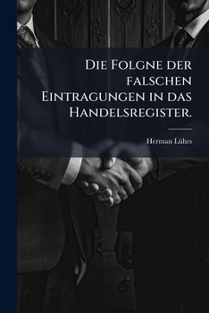 Paperback Die Folgne der falschen Eintragungen in das Handelsregister. [German] Book