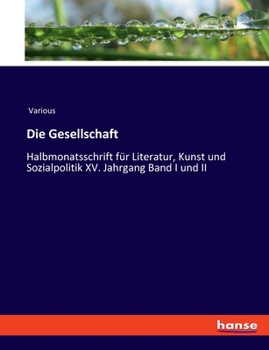 Die Gesellschaft: Halbmonatsschrift für Literatur, Kunst und Sozialpolitik XV. Jahrgang Band I und II