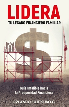 LIDERA tu Legado Financiero Familiar: Guía Infalible hacia la Prosperidad Financiera