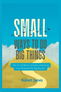 Paperback Small ways to do big things: The Art of Micro-Actions, Unlocking Your Potential for Big Results. Book