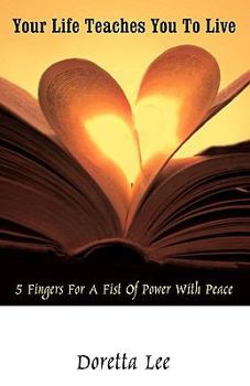 Paperback Your Life Teaches You to Live: 5 Fingers for a Fist of Power with Peace Book